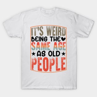 It's Weird Being The Same Age As Old People T-Shirt